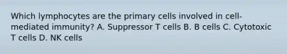 Which lymphocytes are the primary cells involved in cell-mediated immunity? A. Suppressor T cells B. B cells C. Cytotoxic T cells D. NK cells