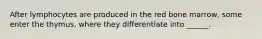 After lymphocytes are produced in the red bone marrow, some enter the thymus, where they differentiate into ______.