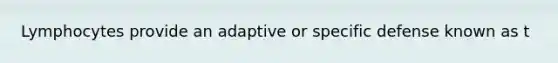 Lymphocytes provide an adaptive or specific defense known as t