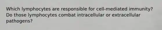 Which lymphocytes are responsible for cell-mediated immunity? Do those lymphocytes combat intracellular or extracellular pathogens?