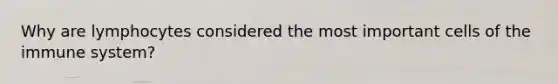 Why are lymphocytes considered the most important cells of the immune system?