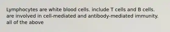 Lymphocytes are white blood cells. include T cells and B cells. are involved in cell-mediated and antibody-mediated immunity. all of the above