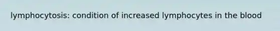 lymphocytosis: condition of increased lymphocytes in the blood
