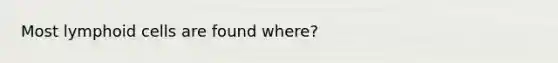 Most <a href='https://www.questionai.com/knowledge/kUNxwJ5MWQ-lymphoid-cells' class='anchor-knowledge'>lymphoid cells</a> are found where?