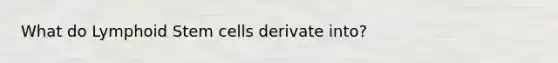 What do Lymphoid Stem cells derivate into?