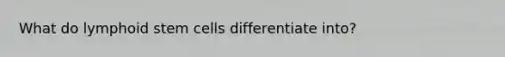 What do lymphoid stem cells differentiate into?