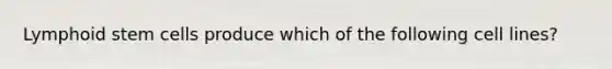 Lymphoid stem cells produce which of the following cell lines?