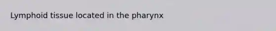 Lymphoid tissue located in the pharynx