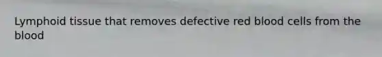 Lymphoid tissue that removes defective red blood cells from <a href='https://www.questionai.com/knowledge/k7oXMfj7lk-the-blood' class='anchor-knowledge'>the blood</a>