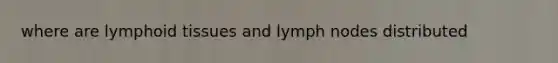 where are lymphoid tissues and lymph nodes distributed