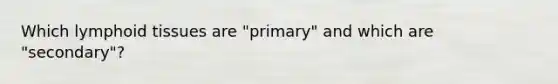 Which lymphoid tissues are "primary" and which are "secondary"?