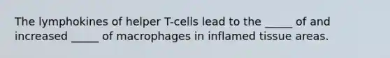 The lymphokines of helper T-cells lead to the _____ of and increased _____ of macrophages in inflamed tissue areas.