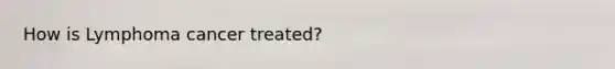 How is Lymphoma cancer treated?