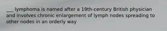 ___ lymphoma is named after a 19th-century British physician and involves chronic enlargement of lymph nodes spreading to other nodes in an orderly way