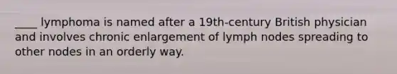 ____ lymphoma is named after a 19th-century British physician and involves chronic enlargement of lymph nodes spreading to other nodes in an orderly way.