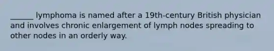 ______ lymphoma is named after a 19th-century British physician and involves chronic enlargement of lymph nodes spreading to other nodes in an orderly way.