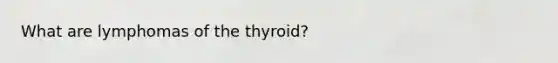 What are lymphomas of the thyroid?