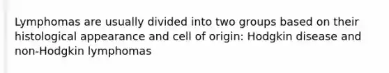 Lymphomas are usually divided into two groups based on their histological appearance and cell of origin: Hodgkin disease and non-Hodgkin lymphomas