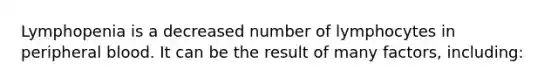 Lymphopenia is a decreased number of lymphocytes in peripheral blood. It can be the result of many factors, including:
