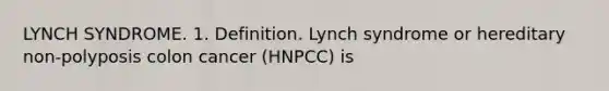 LYNCH SYNDROME. 1. Definition. Lynch syndrome or hereditary non-polyposis colon cancer (HNPCC) is