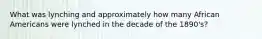 What was lynching and approximately how many African Americans were lynched in the decade of the 1890's?