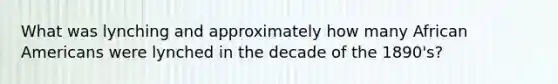 What was lynching and approximately how many African Americans were lynched in the decade of the 1890's?