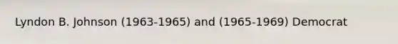 Lyndon B. Johnson (1963-1965) and (1965-1969) Democrat