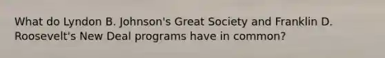 What do Lyndon B. Johnson's Great Society and Franklin D. Roosevelt's New Deal programs have in common?