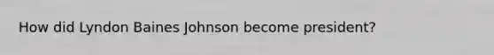 How did Lyndon Baines Johnson become president?