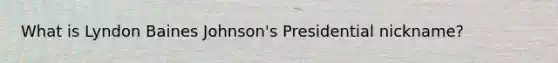 What is Lyndon Baines Johnson's Presidential nickname?