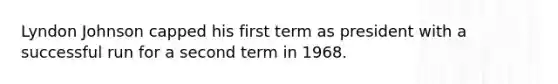 Lyndon Johnson capped his first term as president with a successful run for a second term in 1968.