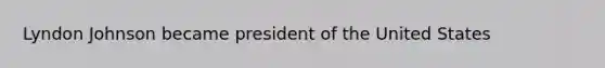 Lyndon Johnson became president of the United States