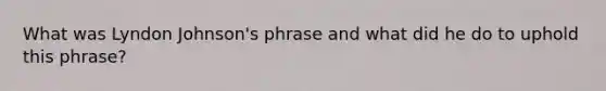 What was Lyndon Johnson's phrase and what did he do to uphold this phrase?