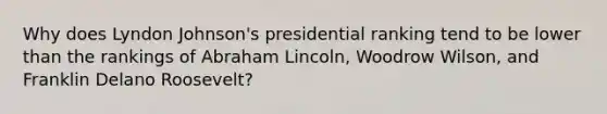 Why does Lyndon Johnson's presidential ranking tend to be lower than the rankings of Abraham Lincoln, Woodrow Wilson, and Franklin Delano Roosevelt?