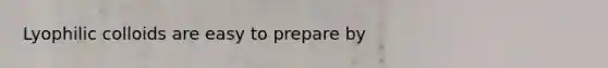 Lyophilic colloids are easy to prepare by