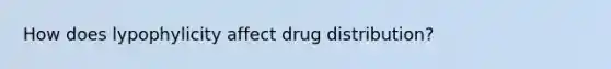 How does lypophylicity affect drug distribution?