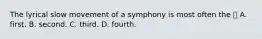 The lyrical slow movement of a symphony is most often the  A. first. B. second. C. third. D. fourth.