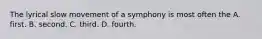 The lyrical slow movement of a symphony is most often the A. first. B. second. C. third. D. fourth.