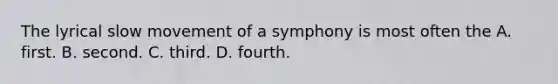 The lyrical slow movement of a symphony is most often the A. first. B. second. C. third. D. fourth.