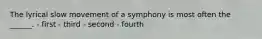 The lyrical slow movement of a symphony is most often the ______. - first - third - second - fourth