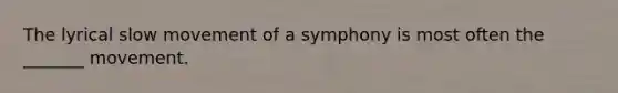 The lyrical slow movement of a symphony is most often the _______ movement.