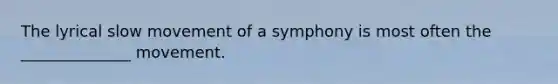 The lyrical slow movement of a symphony is most often the ______________ movement.