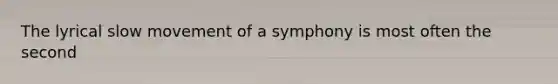 The lyrical slow movement of a symphony is most often the second