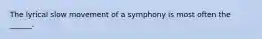 The lyrical slow movement of a symphony is most often the ______.