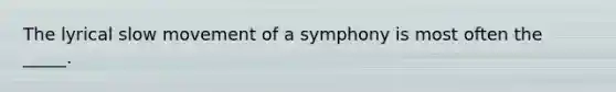 The lyrical slow movement of a symphony is most often the _____.