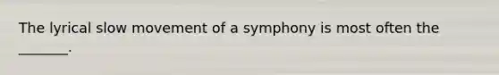 The lyrical slow movement of a symphony is most often the _______.