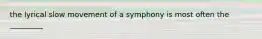 the lyrical slow movement of a symphony is most often the _________