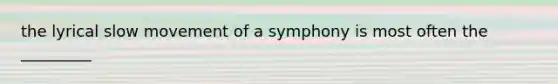 the lyrical slow movement of a symphony is most often the _________