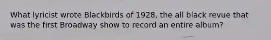 What lyricist wrote Blackbirds of 1928, the all black revue that was the first Broadway show to record an entire album?