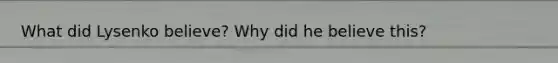 What did Lysenko believe? Why did he believe this?